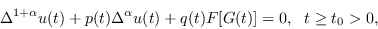 \begin{displaymath}
\Delta^{1+\alpha}u(t)+p(t)\Delta^\alpha u(t)+q(t)F[G(t)]=0, \ \ t\geq t_0>0,
\end{displaymath}
